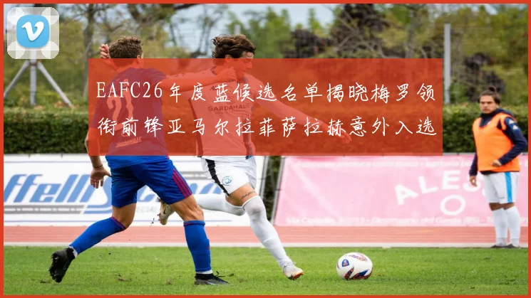 EAFC26年度蓝候选名单揭晓梅罗领衔前锋亚马尔拉菲萨拉赫意外入选中场