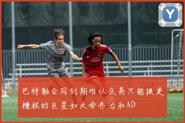 巴特勒合同到期难以交易只能换更糟糕的巨星如大帝乔治和AD
