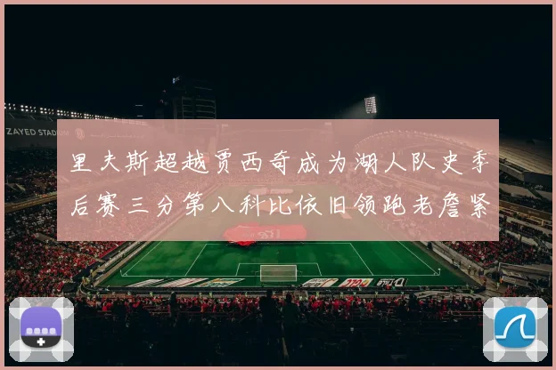 里夫斯超越贾西奇成为湖人队史季后赛三分第八科比依旧领跑老詹紧随其后